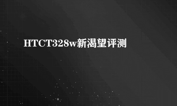 HTCT328w新渴望评测
