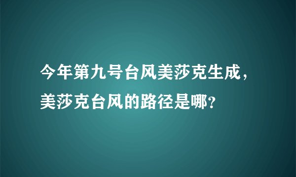 今年第九号台风美莎克生成,美莎克台风的路径是哪?