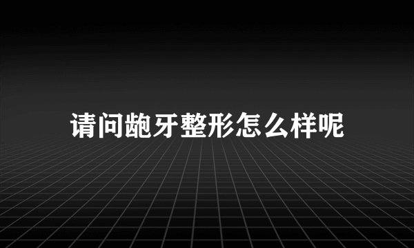 请问龅牙整形怎么样呢