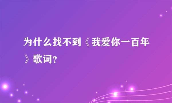 为什么找不到《我爱你一百年》歌词？