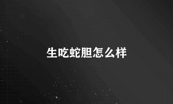 生吃蛇胆怎么样
