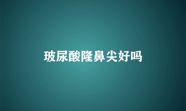 玻尿酸隆鼻尖好吗