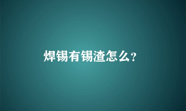 焊锡有锡渣怎么？