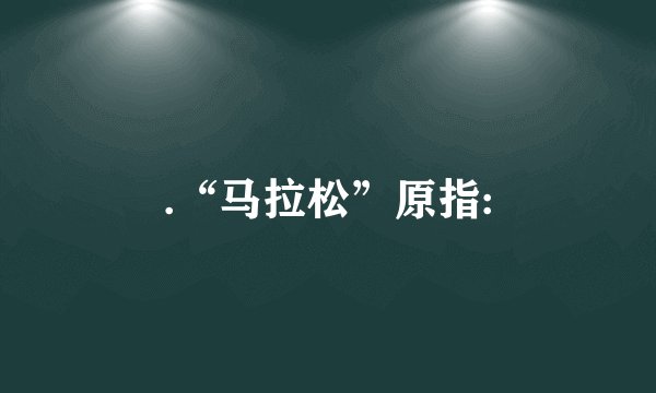 .“马拉松”原指: