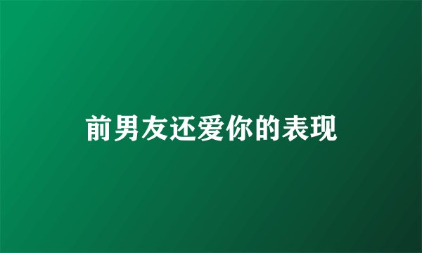 前男友还爱你的表现