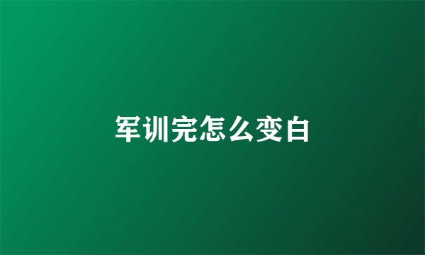 军训完怎么变白