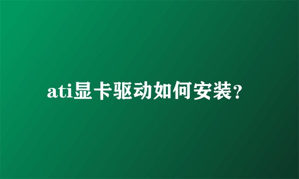ati显卡驱动如何安装？
