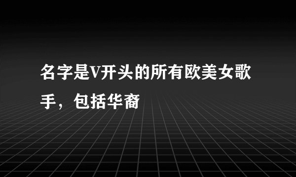 名字是V开头的所有欧美女歌手，包括华裔