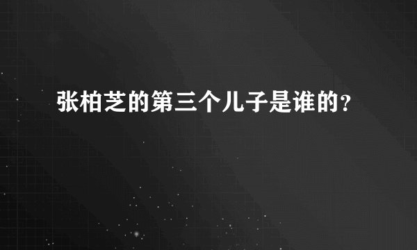 张柏芝的第三个儿子是谁的？