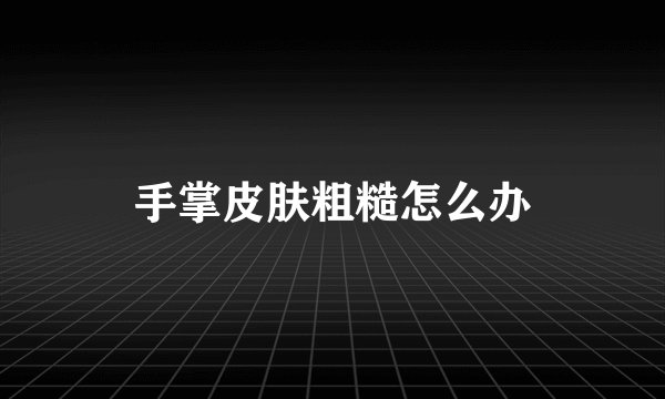 手掌皮肤粗糙怎么办