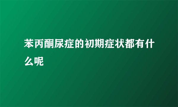 苯丙酮尿症的初期症状都有什么呢