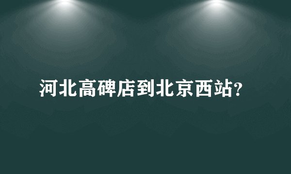 河北高碑店到北京西站？