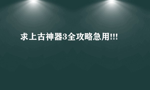 求上古神器3全攻略急用!!!