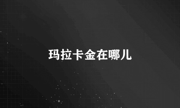 玛拉卡金在哪儿