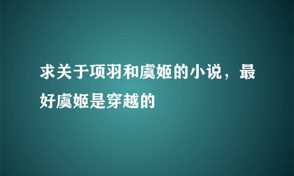 求关于项羽和虞姬的小说，最好虞姬是穿越的
