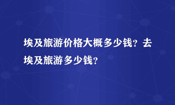 埃及旅游价格大概多少钱?去埃及旅游多少钱?