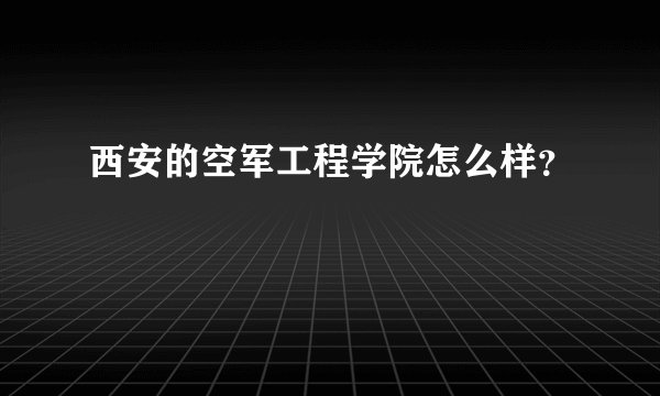 西安的空军工程学院怎么样？