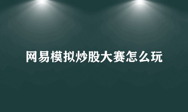 网易模拟炒股大赛怎么玩