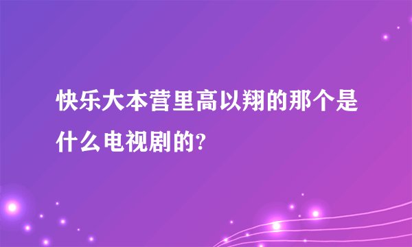 快乐大本营里高以翔的那个是什么电视剧的?