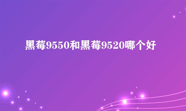 黑莓9550和黑莓9520哪个好