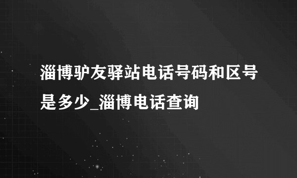 淄博驴友驿站电话号码和区号是多少_淄博电话查询