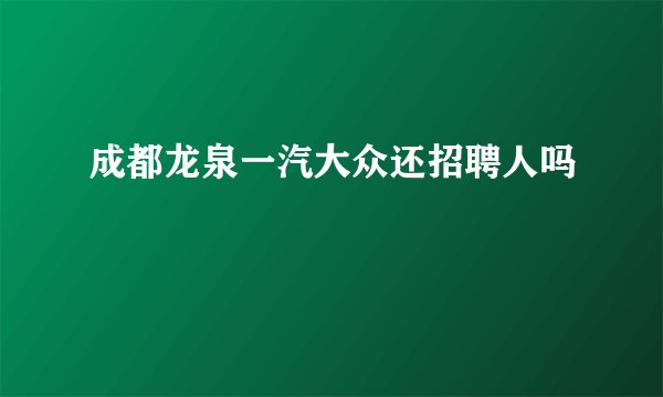 成都龙泉一汽大众还招聘人吗