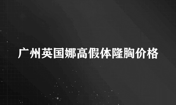 广州英国娜高假体隆胸价格