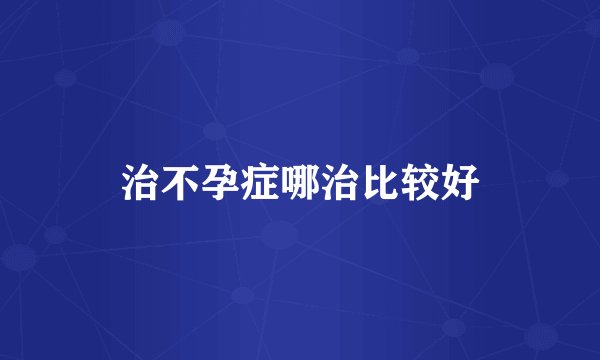 治不孕症哪治比较好