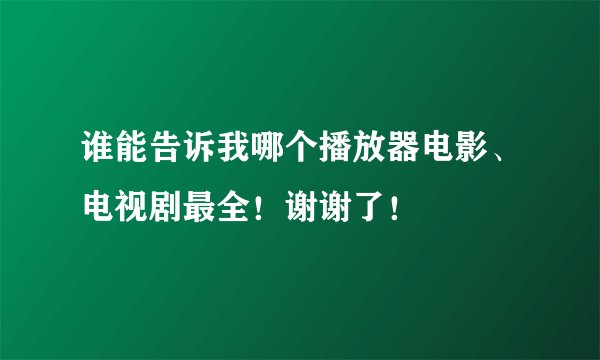 谁能告诉我哪个播放器电影、电视剧最全！谢谢了！
