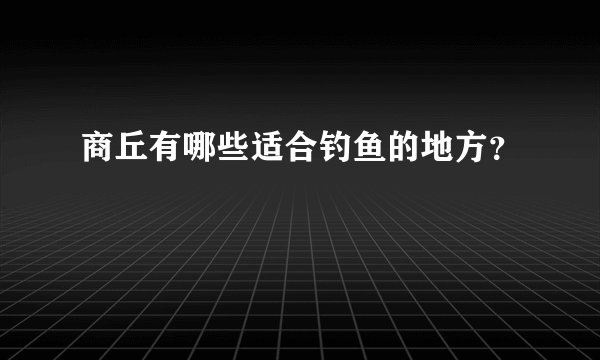 商丘有哪些适合钓鱼的地方？