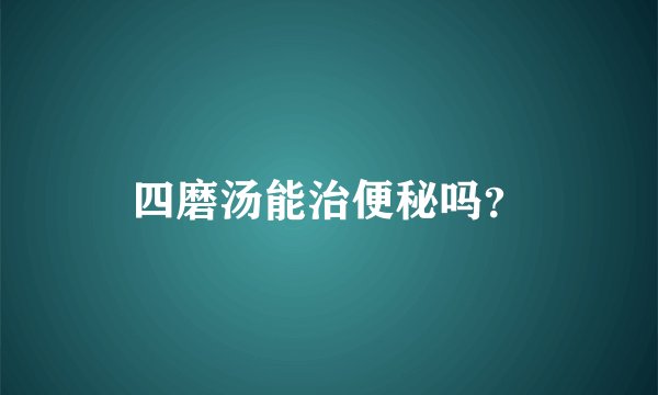 四磨汤能治便秘吗?