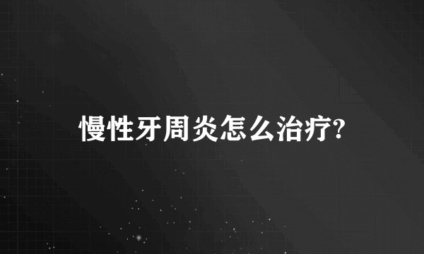 慢性牙周炎怎么治疗?