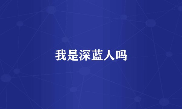 我是深蓝人吗