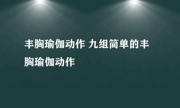 丰胸瑜伽动作 九组简单的丰胸瑜伽动作