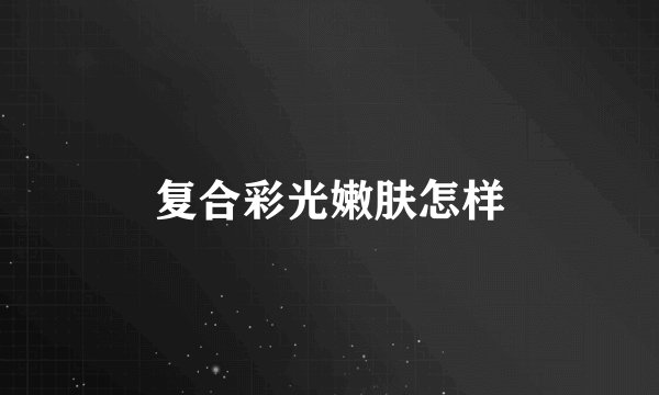 复合彩光嫩肤怎样