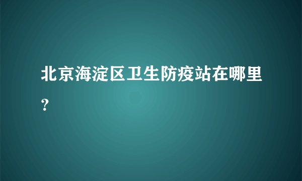 北京海淀区卫生防疫站在哪里？
