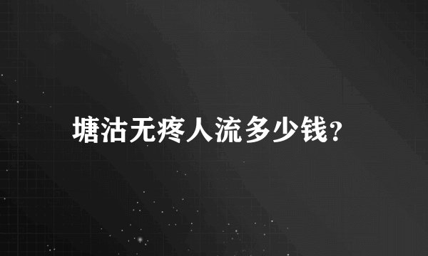 塘沽无疼人流多少钱？