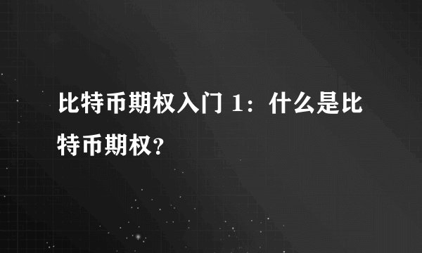 比特币期权入门 1：什么是比特币期权？