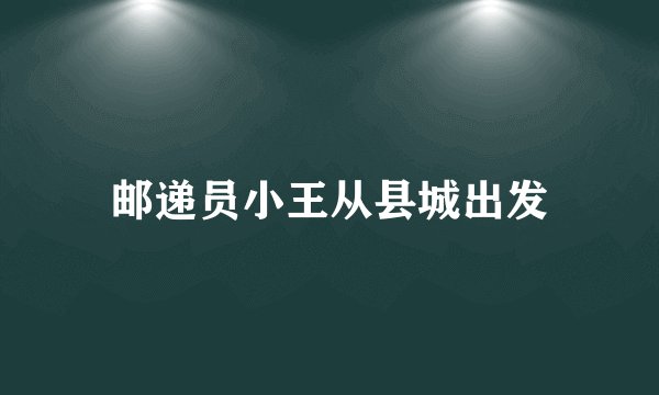 邮递员小王从县城出发