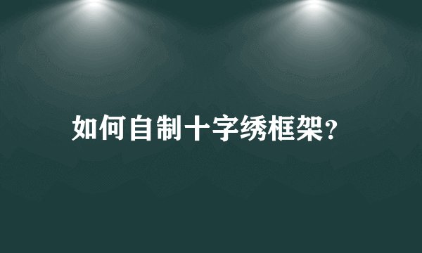 如何自制十字绣框架？