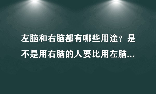 左脑和右脑都有哪些用途?是不是用右脑的人要比用左脑的人聪明?