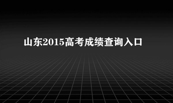 山东2015高考成绩查询入口