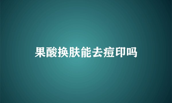 果酸换肤能去痘印吗