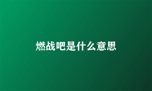 燃战吧是什么意思