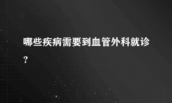 哪些疾病需要到血管外科就诊？