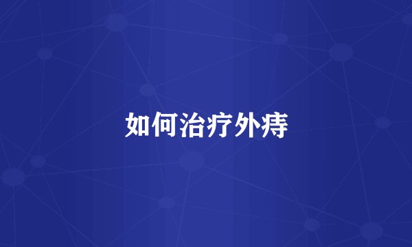 如何治疗外痔