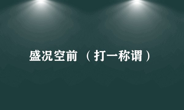 盛况空前 （打一称谓）