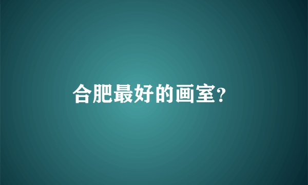 合肥最好的画室？