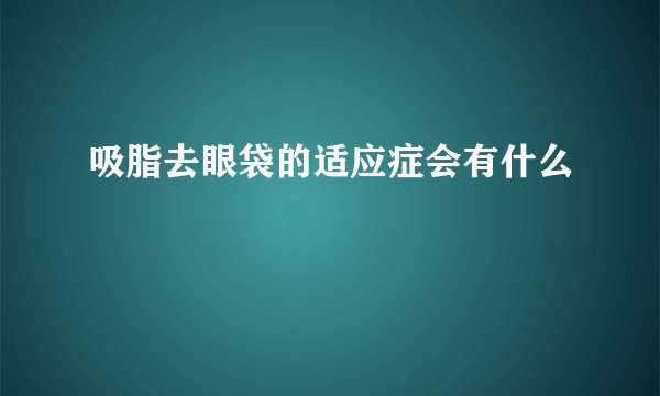 吸脂去眼袋的适应症会有什么