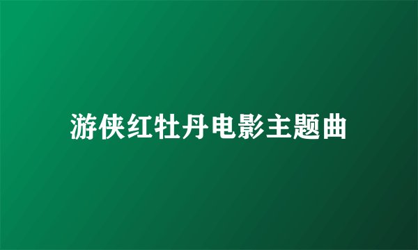 游侠红牡丹电影主题曲